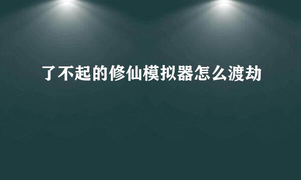 了不起的修仙模拟器怎么渡劫