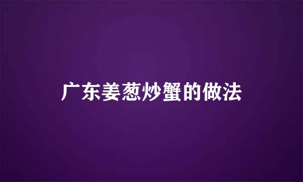 广东姜葱炒蟹的做法