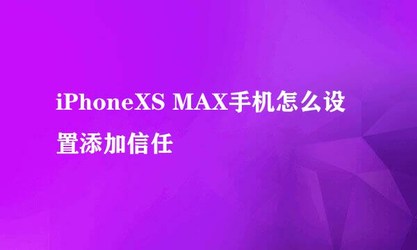 iPhoneXS MAX手机怎么设置添加信任