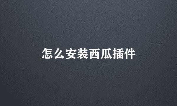 怎么安装西瓜插件