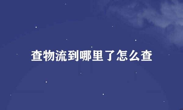 查物流到哪里了怎么查