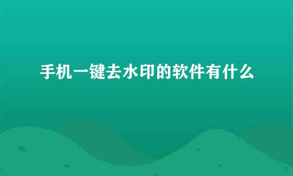 手机一键去水印的软件有什么