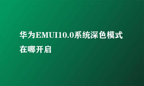 华为EMUI10.0系统深色模式在哪开启