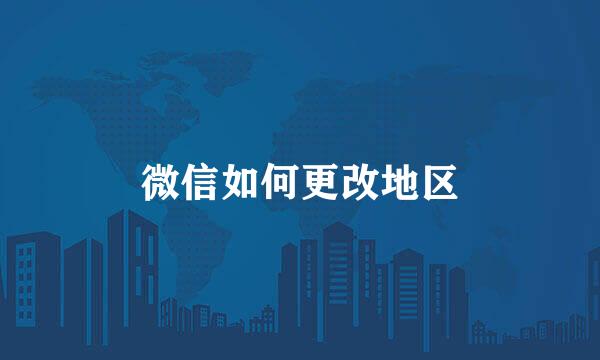 微信如何更改地区