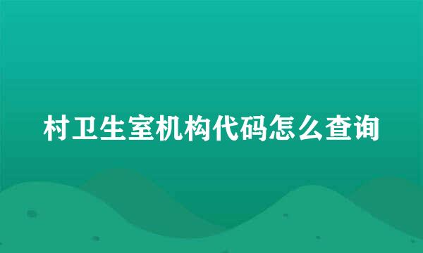 村卫生室机构代码怎么查询