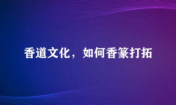 香道文化，如何香篆打拓