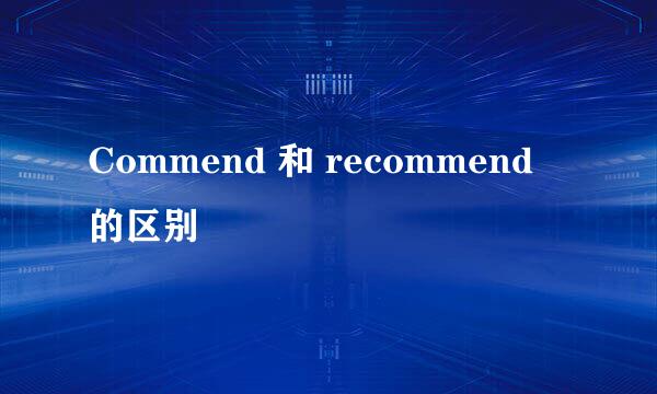 Commend 和 recommend 的区别