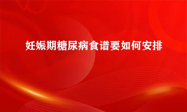 妊娠期糖尿病食谱要如何安排