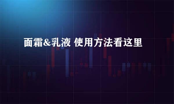 面霜&乳液 使用方法看这里