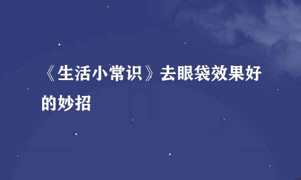 《生活小常识》去眼袋效果好的妙招