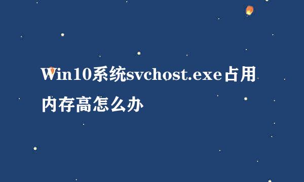 Win10系统svchost.exe占用内存高怎么办