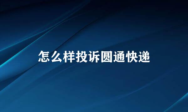 怎么样投诉圆通快递