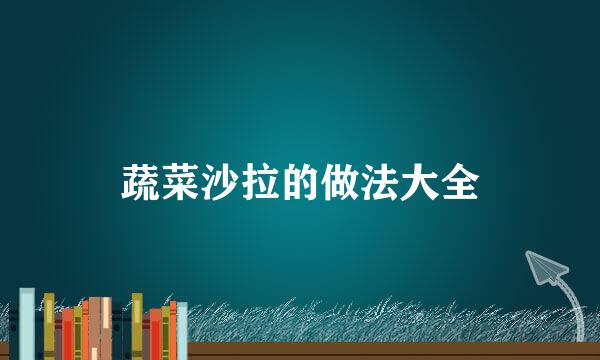 蔬菜沙拉的做法大全