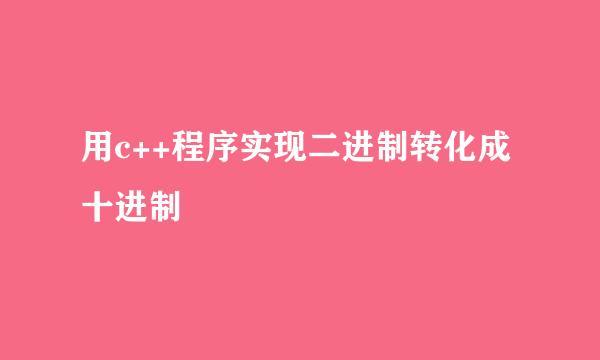 用c++程序实现二进制转化成十进制