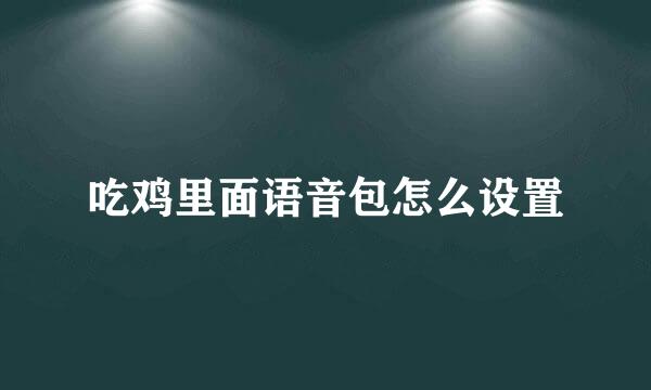 吃鸡里面语音包怎么设置