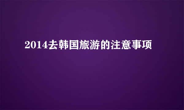 2014去韩国旅游的注意事项