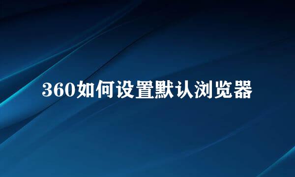 360如何设置默认浏览器