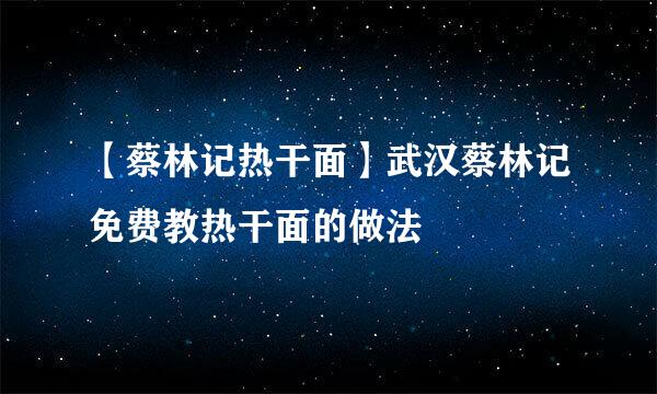 【蔡林记热干面】武汉蔡林记免费教热干面的做法