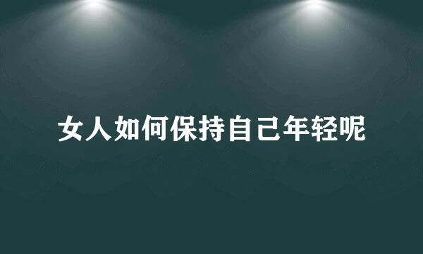 女人如何保持自己年轻呢