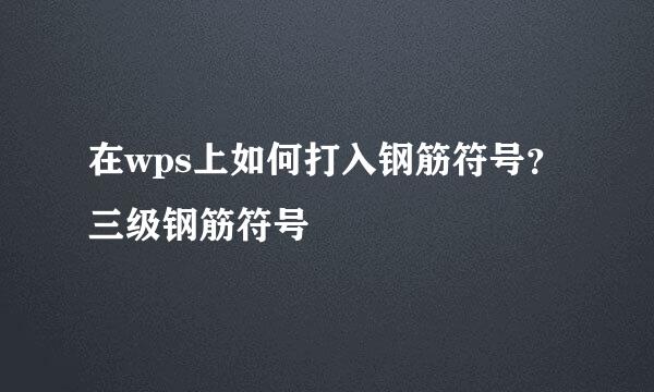 在wps上如何打入钢筋符号？三级钢筋符号