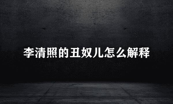 李清照的丑奴儿怎么解释