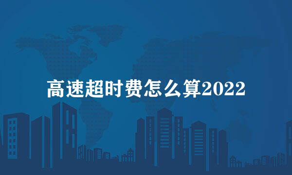 高速超时费怎么算2022