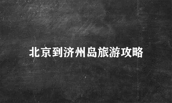 北京到济州岛旅游攻略