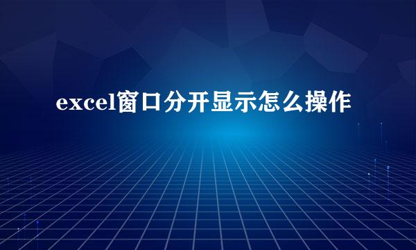 excel窗口分开显示怎么操作