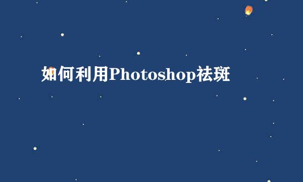 如何利用Photoshop祛斑
