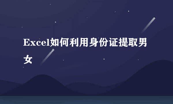 Excel如何利用身份证提取男女