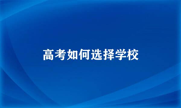 高考如何选择学校