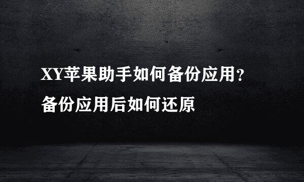 XY苹果助手如何备份应用？备份应用后如何还原