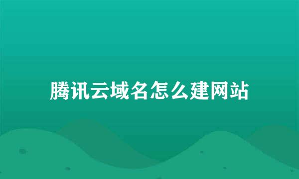 腾讯云域名怎么建网站