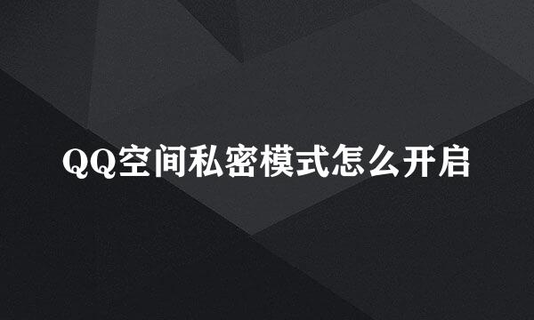 QQ空间私密模式怎么开启