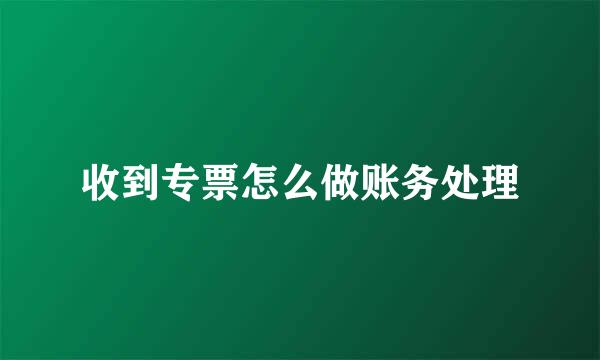 收到专票怎么做账务处理