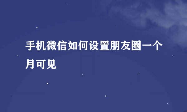 手机微信如何设置朋友圈一个月可见