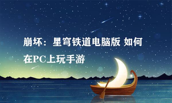 崩坏：星穹铁道电脑版 如何在PC上玩手游