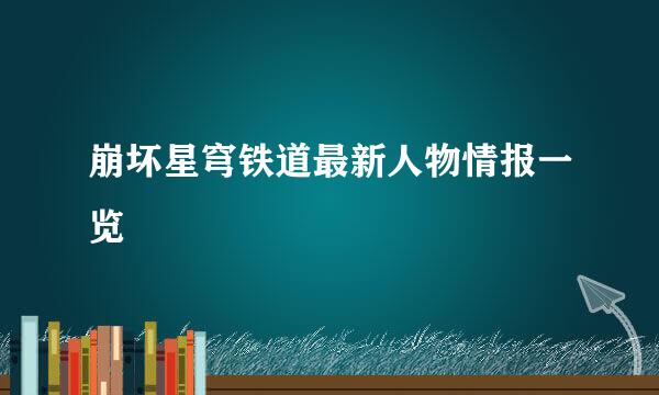 崩坏星穹铁道最新人物情报一览