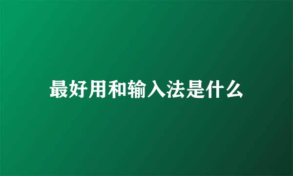 最好用和输入法是什么