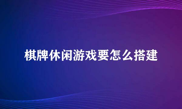 棋牌休闲游戏要怎么搭建