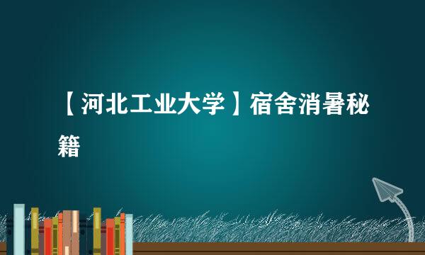 【河北工业大学】宿舍消暑秘籍