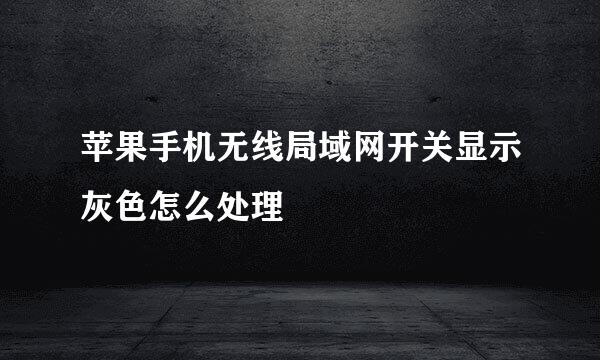 苹果手机无线局域网开关显示灰色怎么处理