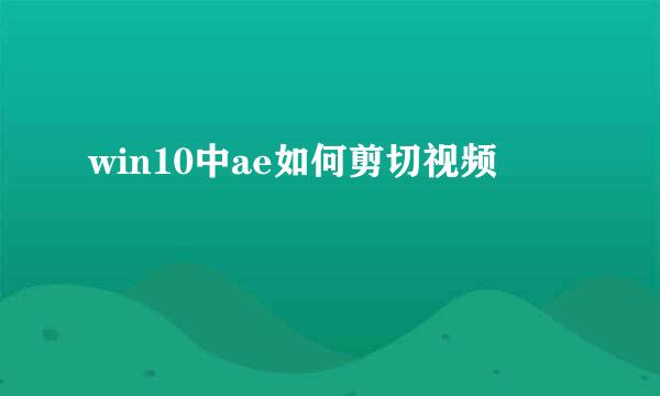 win10中ae如何剪切视频