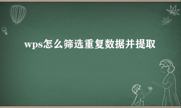 wps怎么筛选重复数据并提取