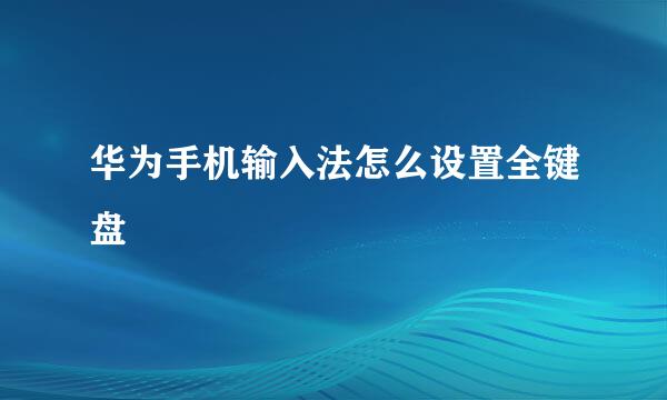 华为手机输入法怎么设置全键盘