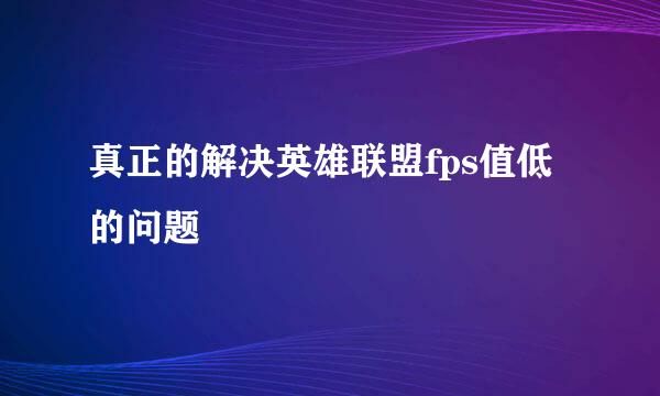 真正的解决英雄联盟fps值低的问题