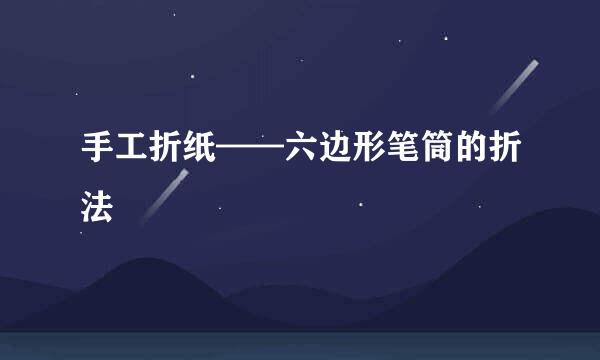 手工折纸——六边形笔筒的折法