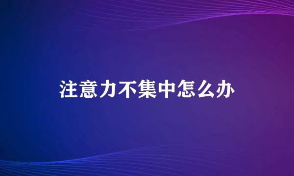 注意力不集中怎么办