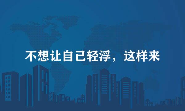 不想让自己轻浮，这样来