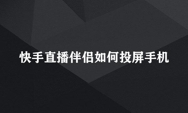 快手直播伴侣如何投屏手机